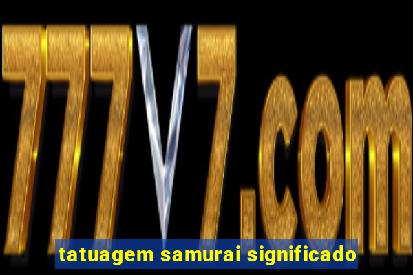 tatuagem samurai significado